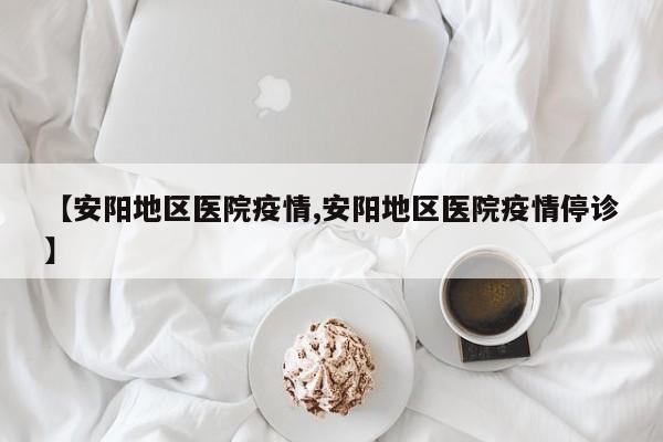 【安阳地区医院疫情,安阳地区医院疫情停诊】