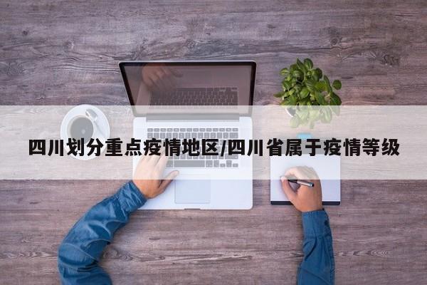 四川划分重点疫情地区/四川省属于疫情等级