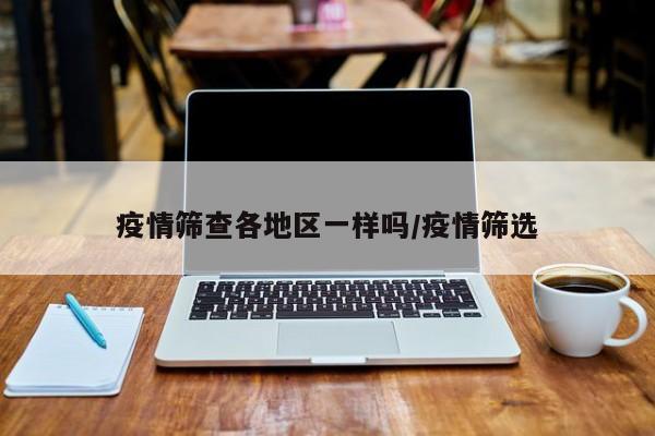 疫情筛查各地区一样吗/疫情筛选