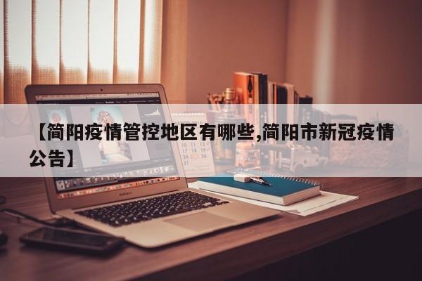 【简阳疫情管控地区有哪些,简阳市新冠疫情公告】