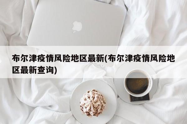 布尔津疫情风险地区最新(布尔津疫情风险地区最新查询)