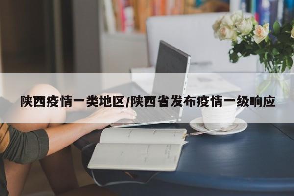 陕西疫情一类地区/陕西省发布疫情一级响应