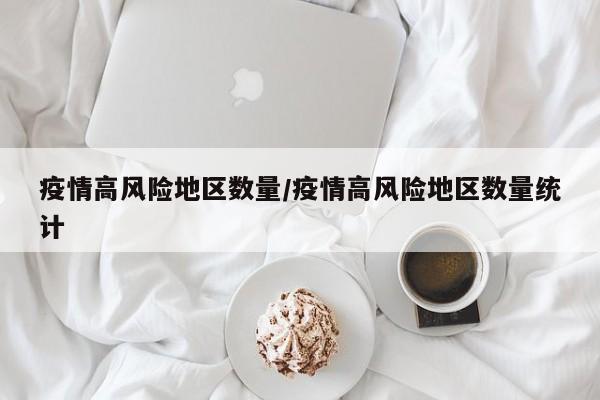 疫情高风险地区数量/疫情高风险地区数量统计