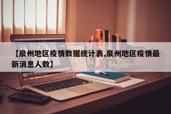 【泉州地区疫情数据统计表,泉州地区疫情最新消息人数】