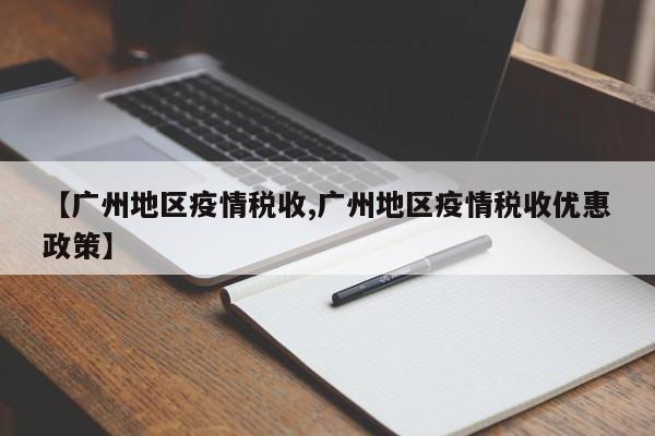【广州地区疫情税收,广州地区疫情税收优惠政策】