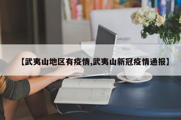 【武夷山地区有疫情,武夷山新冠疫情通报】