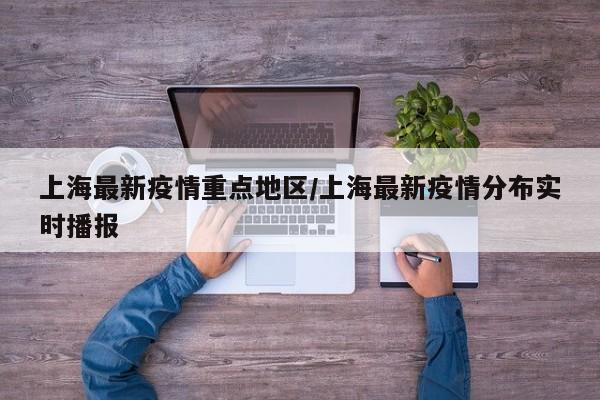 上海最新疫情重点地区/上海最新疫情分布实时播报