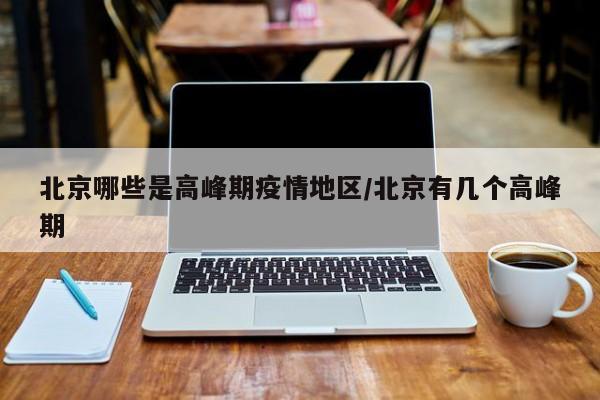 北京哪些是高峰期疫情地区/北京有几个高峰期