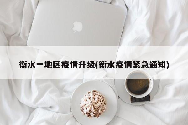 衡水一地区疫情升级(衡水疫情紧急通知)