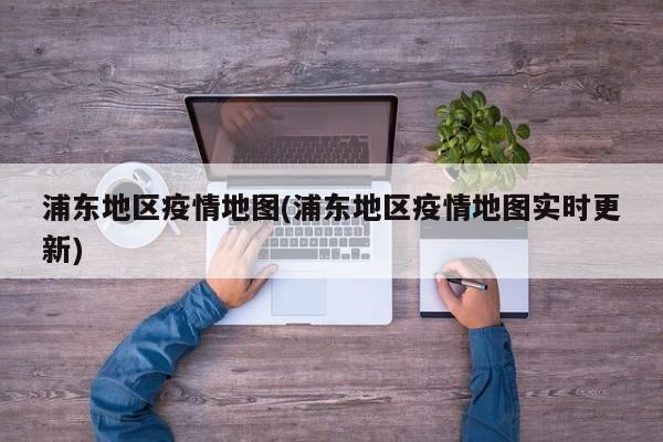 浦东地区疫情地图(浦东地区疫情地图实时更新)