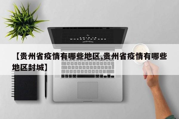 【贵州省疫情有哪些地区,贵州省疫情有哪些地区封城】