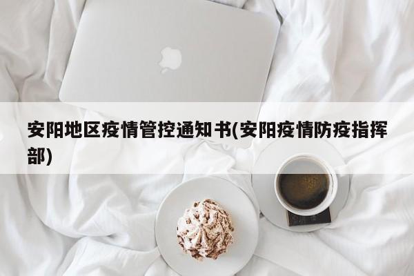 安阳地区疫情管控通知书(安阳疫情防疫指挥部)