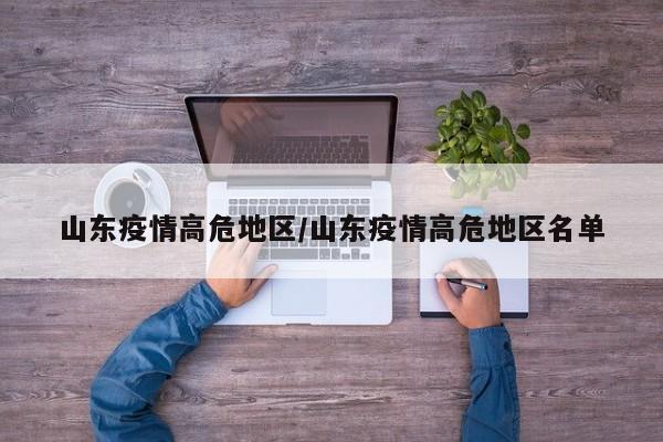 山东疫情高危地区/山东疫情高危地区名单
