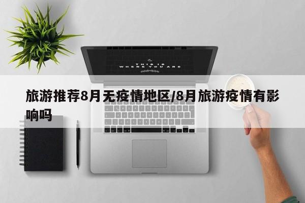 旅游推荐8月无疫情地区/8月旅游疫情有影响吗