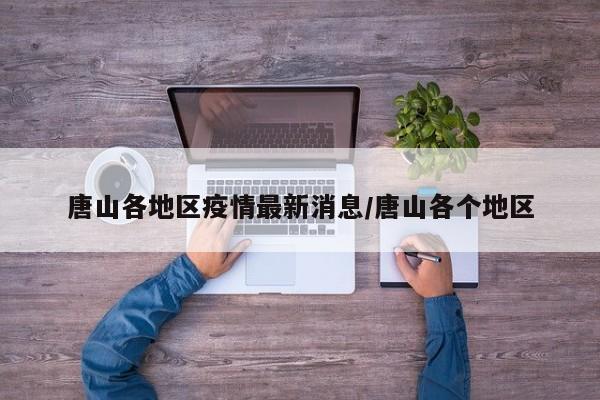 唐山各地区疫情最新消息/唐山各个地区