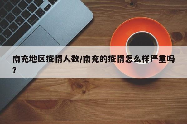 南充地区疫情人数/南充的疫情怎么样严重吗?