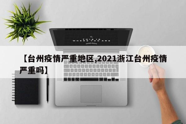 【台州疫情严重地区,2021浙江台州疫情严重吗】