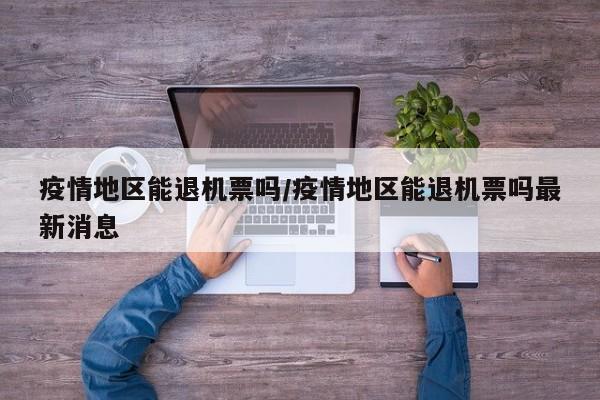疫情地区能退机票吗/疫情地区能退机票吗最新消息