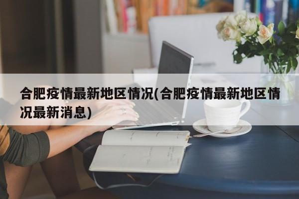 合肥疫情最新地区情况(合肥疫情最新地区情况最新消息)