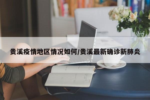 贵溪疫情地区情况如何/贵溪最新确诊新肺炎