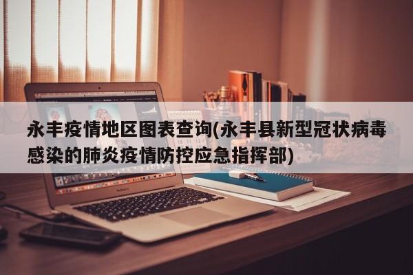永丰疫情地区图表查询(永丰县新型冠状病毒感染的肺炎疫情防控应急指挥部)
