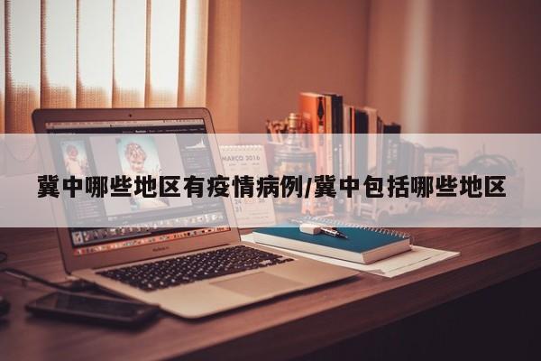 冀中哪些地区有疫情病例/冀中包括哪些地区