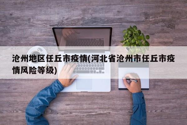沧州地区任丘市疫情(河北省沧州市任丘市疫情风险等级)