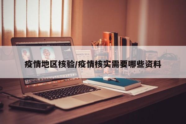 疫情地区核验/疫情核实需要哪些资料