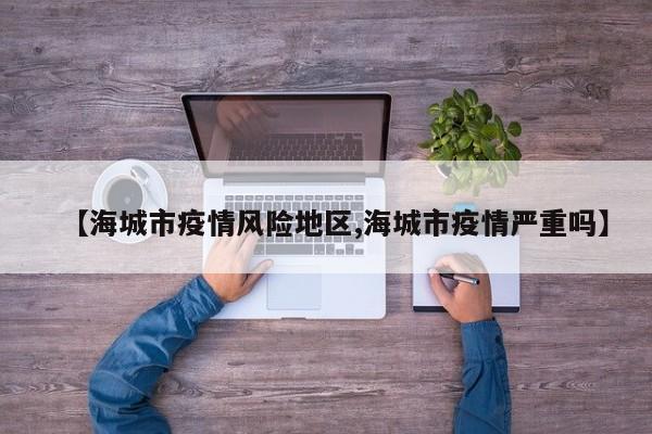 【海城市疫情风险地区,海城市疫情严重吗】