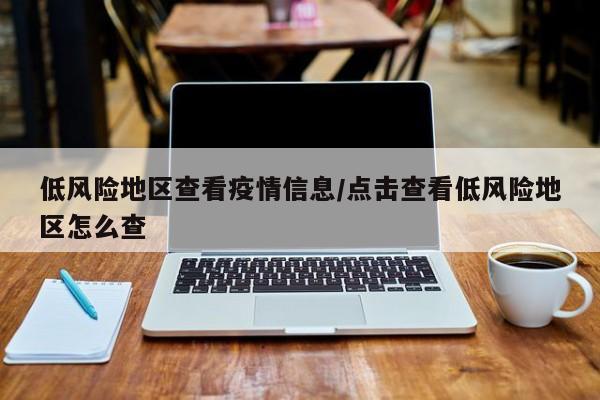 低风险地区查看疫情信息/点击查看低风险地区怎么查