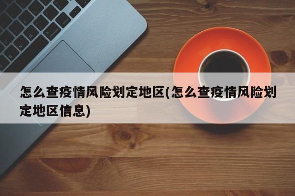 怎么查疫情风险划定地区(怎么查疫情风险划定地区信息)